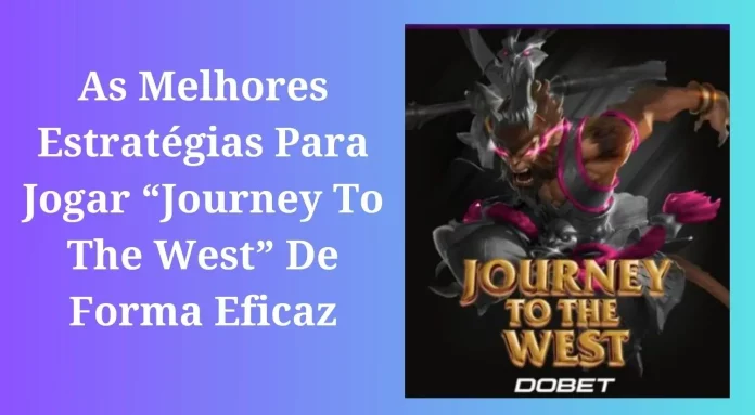 As Melhores Estratégias Para Jogar “Journey To The West” De Forma Eficaz